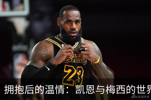 拥抱后的温情：凯恩与梅西的世界杯故事