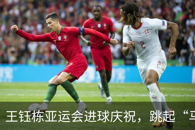 王钰栋亚运会进球庆祝，跳起“马竞战舞”引轰动